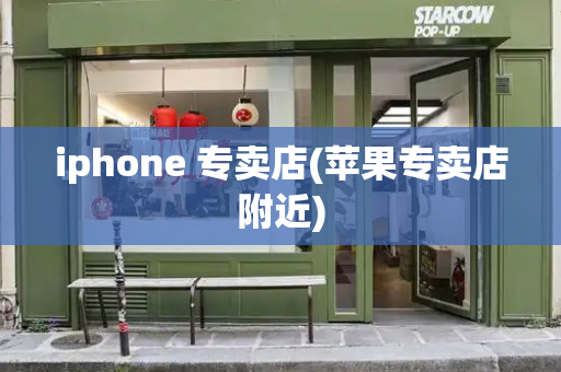 iphone 专卖店(苹果专卖店附近)