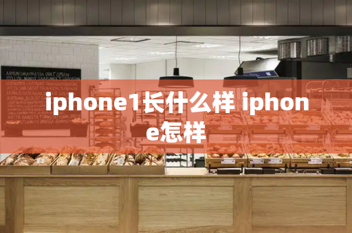 iphone1长什么样 iphone怎样