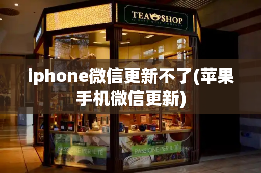 iphone微信更新不了(苹果手机微信更新)-第1张图片-星选测评