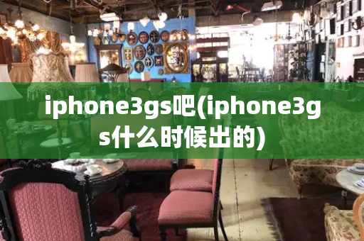 iphone3gs吧(iphone3gs什么时候出的)