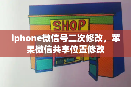 iphone微信号二次修改，苹果微信共享位置修改