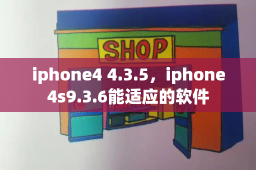 iphone4 4.3.5，iphone4s9.3.6能适应的软件