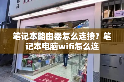 笔记本路由器怎么连接？笔记本电脑wifi怎么连-第1张图片-星选测评