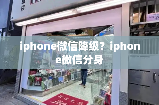 iphone微信降级？iphone微信分身-第1张图片-星选测评