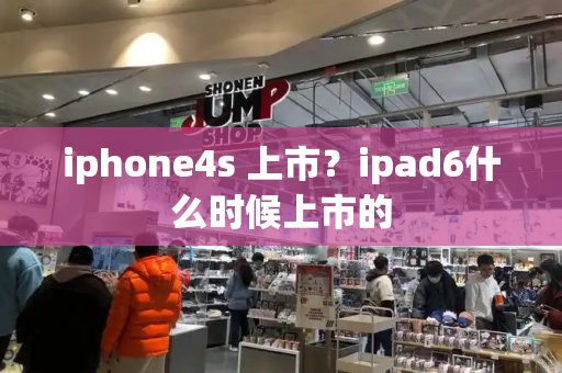 iphone4s 上市？ipad6什么时候上市的