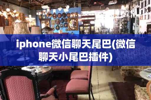 iphone微信聊天尾巴(微信聊天小尾巴插件)