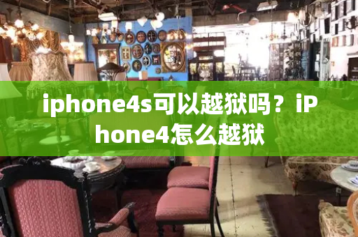 iphone4s可以越狱吗？iPhone4怎么越狱