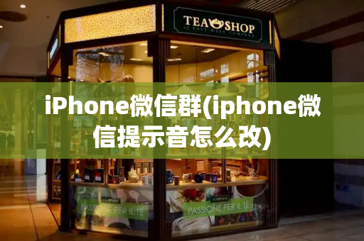 iPhone微信群(iphone微信提示音怎么改)