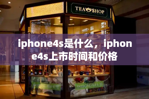 iphone4s是什么，iphone4s上市时间和价格