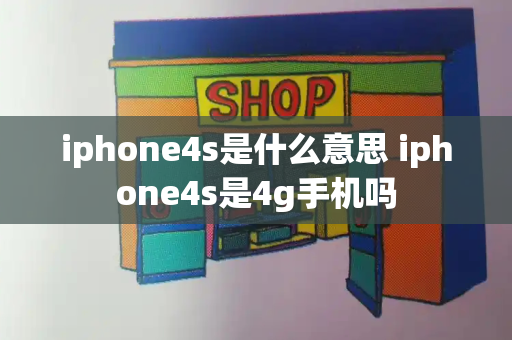 iphone4s是什么意思 iphone4s是4g手机吗-第1张图片-星选值得买