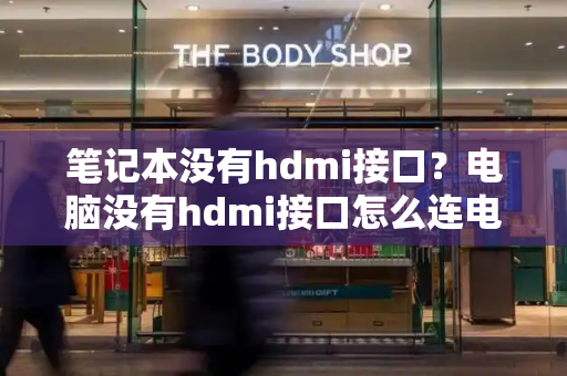 笔记本没有hdmi接口？电脑没有hdmi接口怎么连电视-第1张图片-星选测评