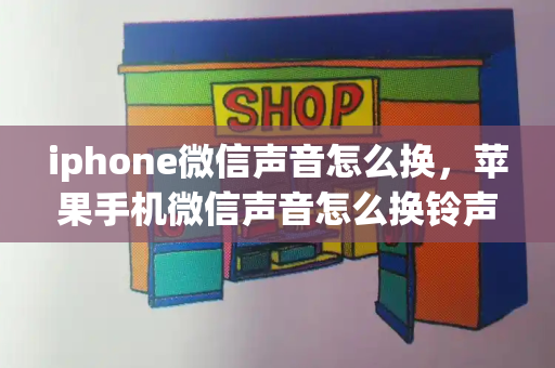 iphone微信声音怎么换，苹果手机微信声音怎么换铃声-第1张图片-星选测评