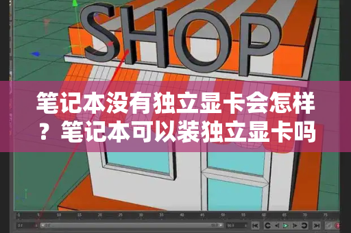 笔记本没有独立显卡会怎样？笔记本可以装独立显卡吗-第1张图片-星选测评