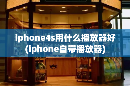 iphone4s用什么播放器好(iphone自带播放器)