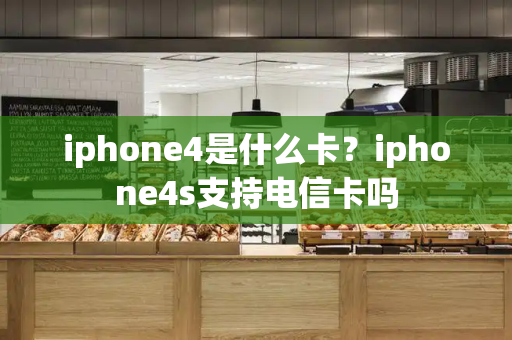 iphone4是什么卡？iphone4s支持电信卡吗