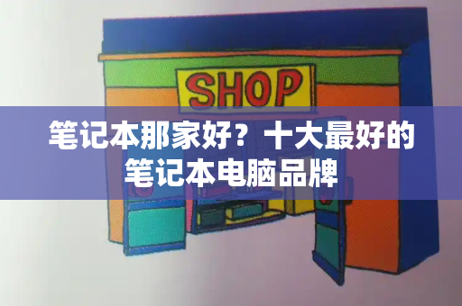 笔记本那家好？十大最好的笔记本电脑品牌-第1张图片-星选测评