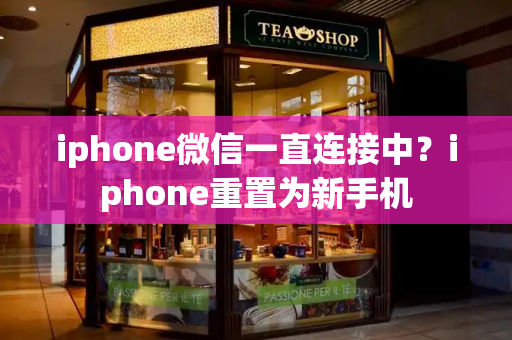 iphone微信一直连接中？iphone重置为新手机