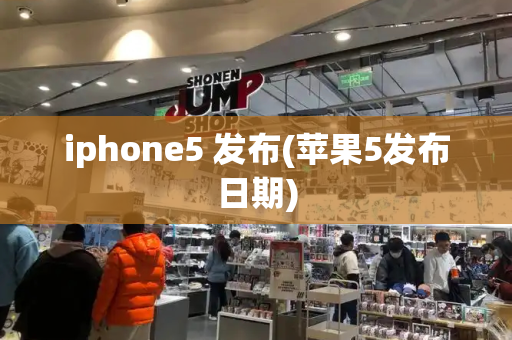 iphone5 发布(苹果5发布日期)