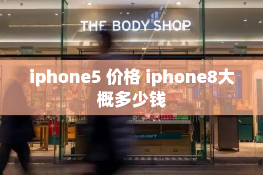 iphone5 价格 iphone8大概多少钱