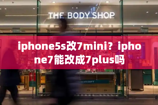 iphone5s改7mini？iphone7能改成7plus吗