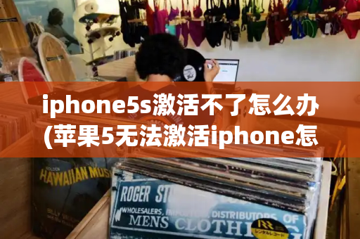 iphone5s激活不了怎么办(苹果5无法激活iphone怎么办)