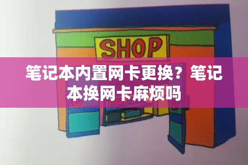 笔记本内置网卡更换？笔记本换网卡麻烦吗