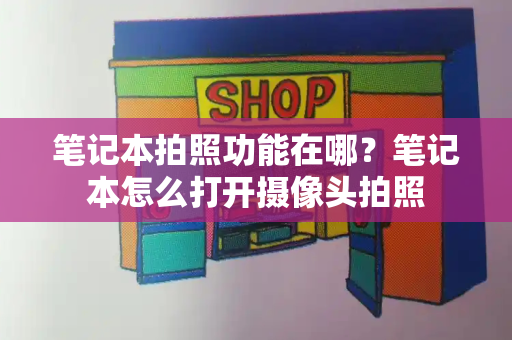 笔记本拍照功能在哪？笔记本怎么打开摄像头拍照-第1张图片-星选测评