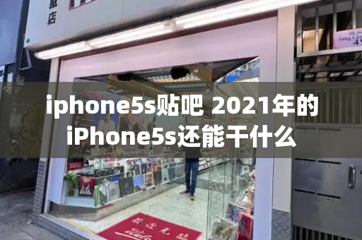 iphone5s贴吧 2021年的iPhone5s还能干什么