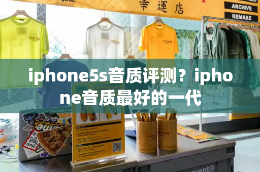 iphone5s音质评测？iphone音质最好的一代