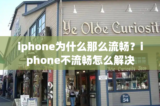 iphone为什么那么流畅？iphone不流畅怎么解决-第1张图片-星选测评