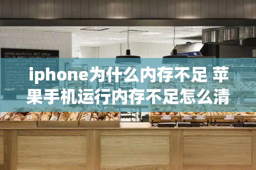 iphone为什么内存不足 苹果手机运行内存不足怎么清理