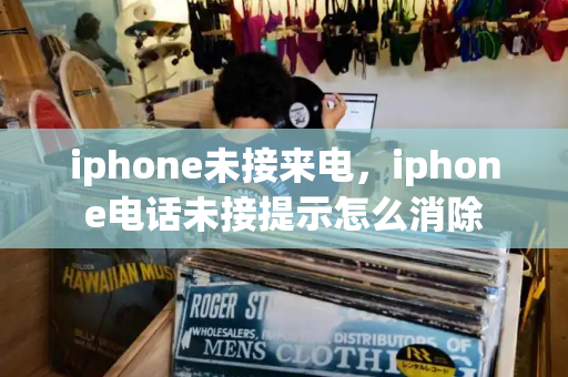 iphone未接来电，iphone电话未接提示怎么消除