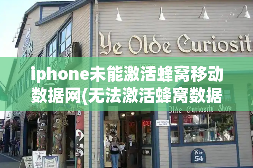 iphone未能激活蜂窝移动数据网(无法激活蜂窝数据网络)