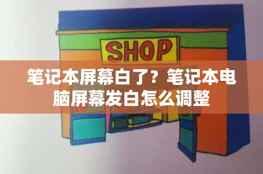 笔记本屏幕白了？笔记本电脑屏幕发白怎么调整