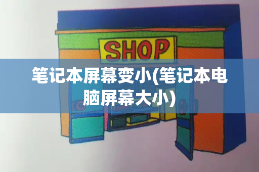 笔记本屏幕变小(笔记本电脑屏幕大小)