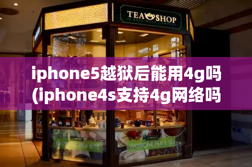 iphone5越狱后能用4g吗(iphone4s支持4g网络吗)