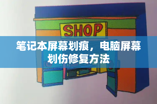 笔记本屏幕划痕，电脑屏幕划伤修复方法