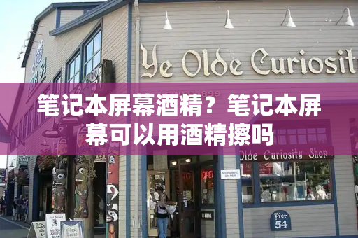 笔记本屏幕酒精？笔记本屏幕可以用酒精擦吗