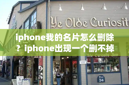 iphone我的名片怎么删除？iphone出现一个删不掉的软件