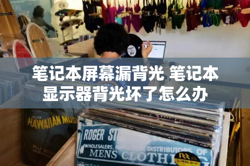 笔记本屏幕漏背光 笔记本显示器背光坏了怎么办