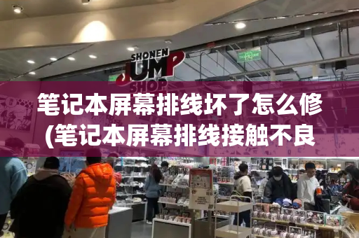 笔记本屏幕排线坏了怎么修(笔记本屏幕排线接触不良现象)