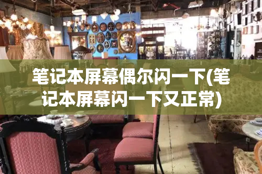 笔记本屏幕偶尔闪一下(笔记本屏幕闪一下又正常)