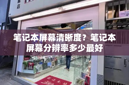 笔记本屏幕清晰度？笔记本屏幕分辨率多少最好