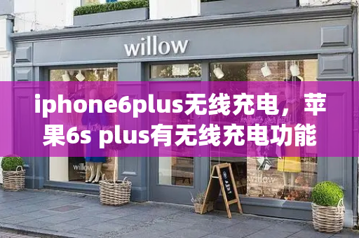 iphone6plus无线充电，苹果6s plus有无线充电功能吗