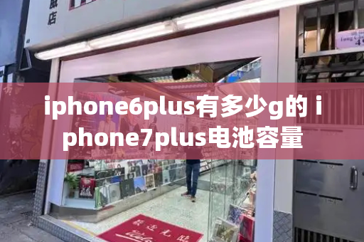 iphone6plus有多少g的 iphone7plus电池容量