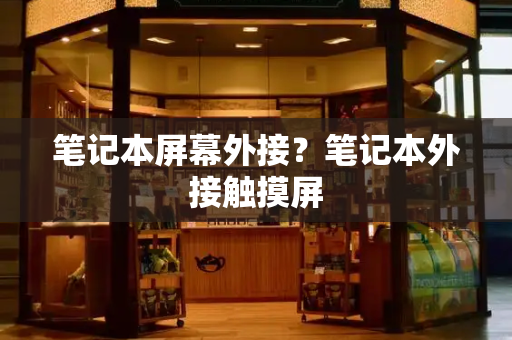 笔记本屏幕外接？笔记本外接触摸屏