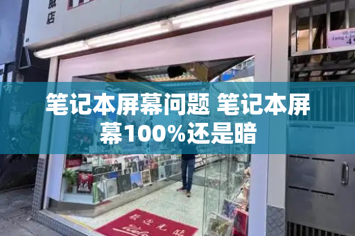 笔记本屏幕问题 笔记本屏幕100%还是暗-第1张图片-星选测评