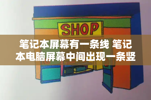 笔记本屏幕有一条线 笔记本电脑屏幕中间出现一条竖线