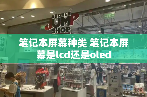 笔记本屏幕种类 笔记本屏幕是lcd还是oled-第1张图片-星选测评