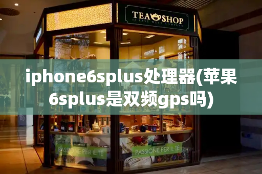 iphone6splus处理器(苹果6splus是双频gps吗)